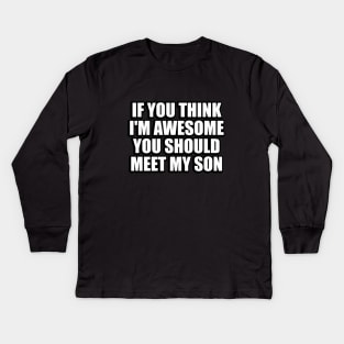 If you think I'm awesome you should meet my son Kids Long Sleeve T-Shirt